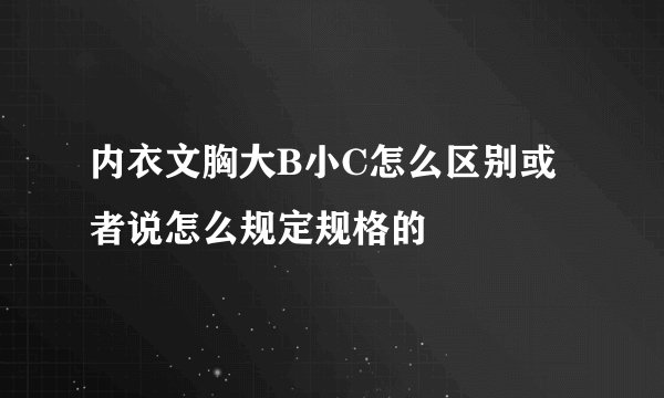内衣文胸大B小C怎么区别或者说怎么规定规格的