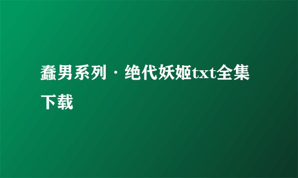 蠢男系列·绝代妖姬txt全集下载