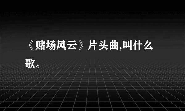 《赌场风云》片头曲,叫什么歌。