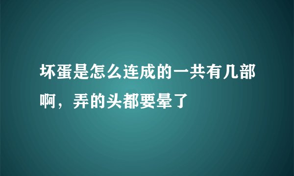 坏蛋是怎么连成的一共有几部啊，弄的头都要晕了