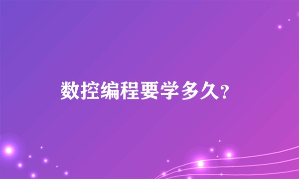 数控编程要学多久？