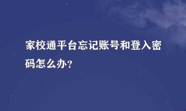 家校通平台忘记账号和登入密码怎么办？