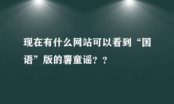现在有什么网站可以看到“国语”版的薯童谣？？