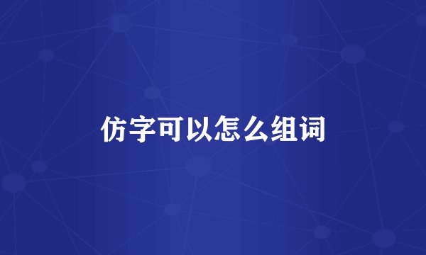 仿字可以怎么组词