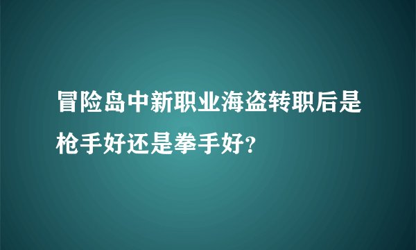 冒险岛中新职业海盗转职后是枪手好还是拳手好？