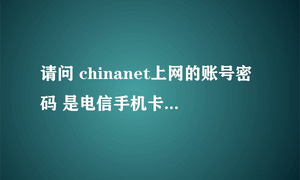 请问 chinanet上网的账号密码 是电信手机卡的密码 还是什么密码