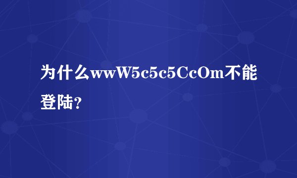 为什么wwW5c5c5CcOm不能登陆？