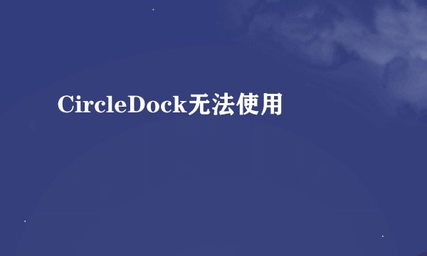 CircleDock无法使用