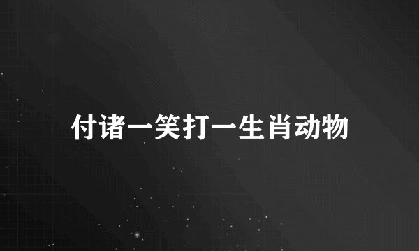 付诸一笑打一生肖动物