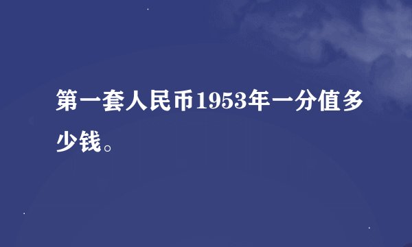 第一套人民币1953年一分值多少钱。