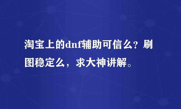 淘宝上的dnf辅助可信么？刷图稳定么，求大神讲解。