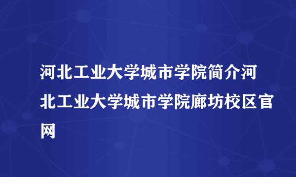 河北工业大学城市学院简介河北工业大学城市学院廊坊校区官网