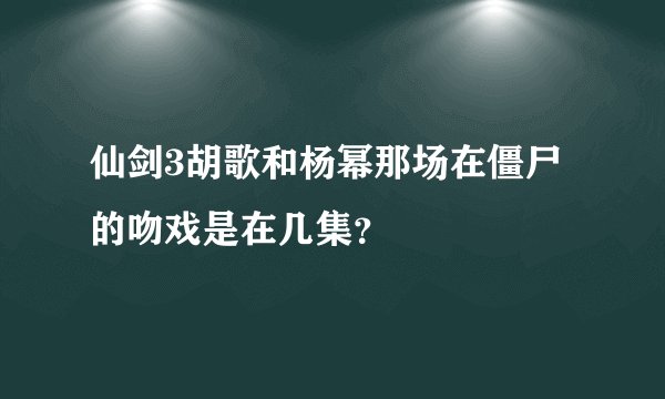 仙剑3胡歌和杨幂那场在僵尸的吻戏是在几集？