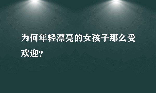 为何年轻漂亮的女孩子那么受欢迎？