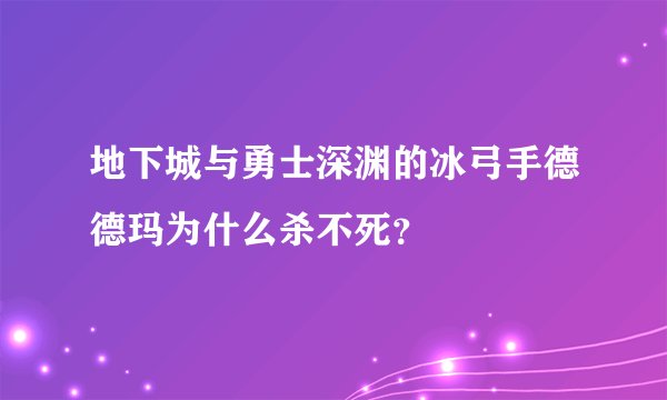 地下城与勇士深渊的冰弓手德德玛为什么杀不死？