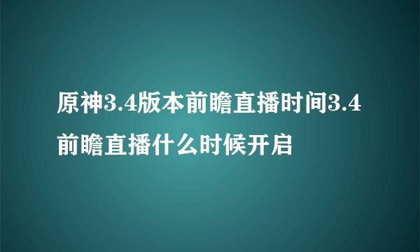 原神3.4版本前瞻直播时间3.4前瞻直播什么时候开启