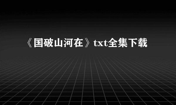 《国破山河在》txt全集下载