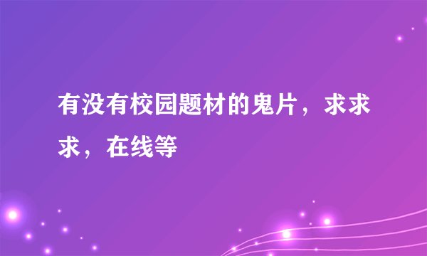 有没有校园题材的鬼片，求求求，在线等