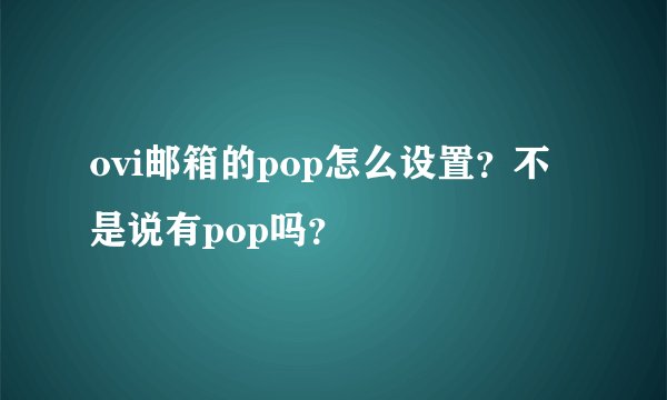 ovi邮箱的pop怎么设置？不是说有pop吗？
