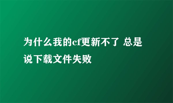 为什么我的cf更新不了 总是说下载文件失败