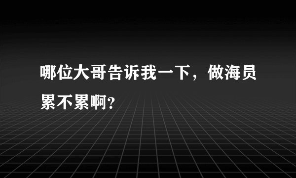 哪位大哥告诉我一下，做海员累不累啊？