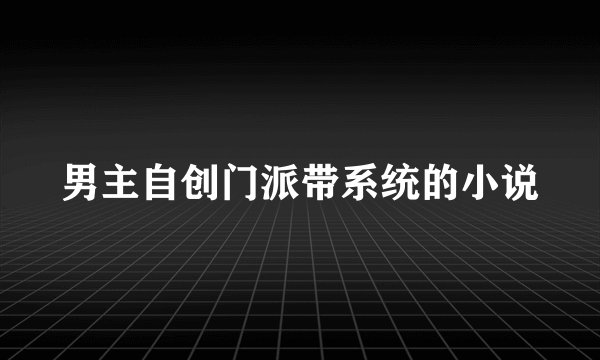 男主自创门派带系统的小说