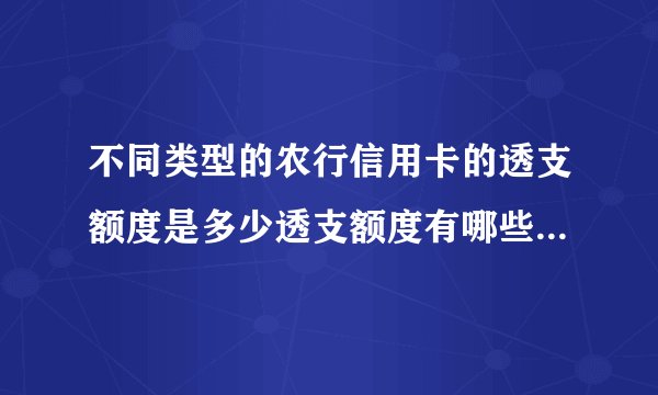 不同类型的农行信用卡的透支额度是多少透支额度有哪些因素决定