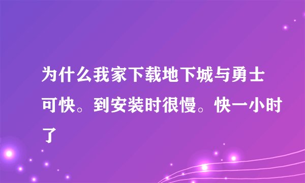 为什么我家下载地下城与勇士可快。到安装时很慢。快一小时了