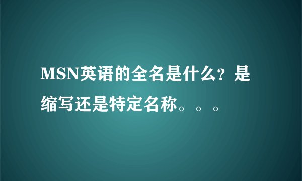 MSN英语的全名是什么？是缩写还是特定名称。。。