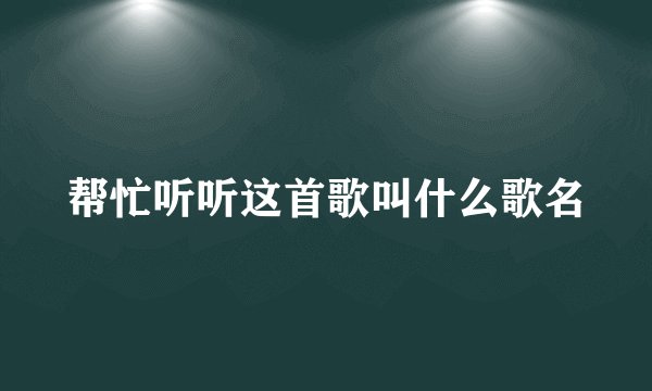 帮忙听听这首歌叫什么歌名