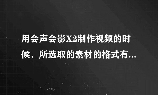 用会声会影X2制作视频的时候，所选取的素材的格式有什么要求？