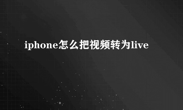 iphone怎么把视频转为live