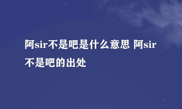 阿sir不是吧是什么意思 阿sir不是吧的出处