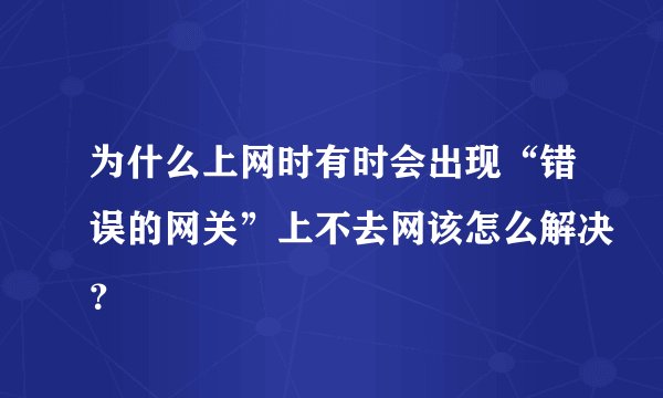 为什么上网时有时会出现“错误的网关”上不去网该怎么解决？