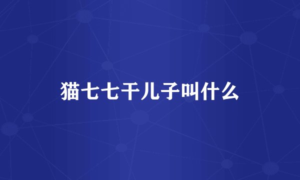 猫七七干儿子叫什么