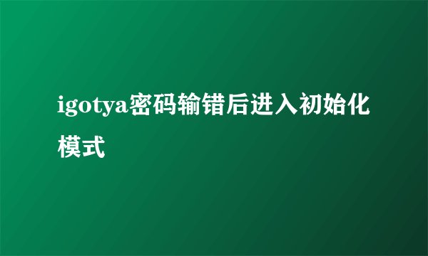 igotya密码输错后进入初始化模式