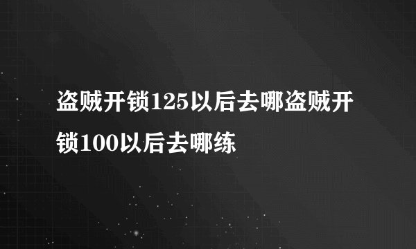 盗贼开锁125以后去哪盗贼开锁100以后去哪练