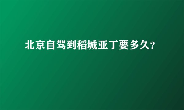 北京自驾到稻城亚丁要多久？