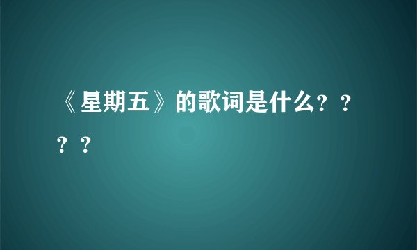《星期五》的歌词是什么？？？？