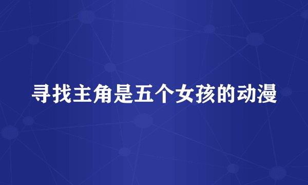 寻找主角是五个女孩的动漫