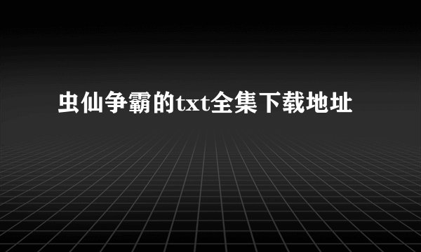 虫仙争霸的txt全集下载地址