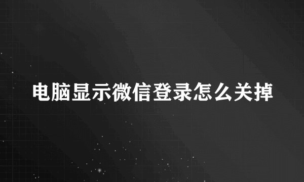 电脑显示微信登录怎么关掉