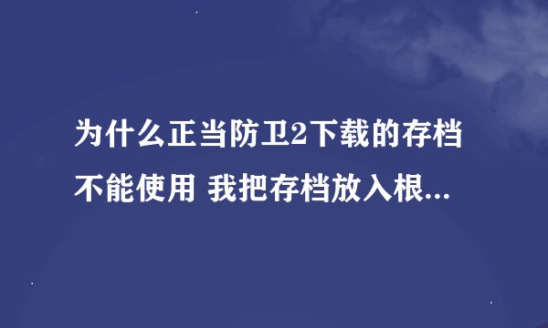 为什么正当防卫2下载的存档不能使用 我把存档放入根目录然后开始游戏然后它显示在加载中，然后就死机了