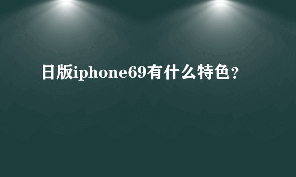 日版iphone69有什么特色？