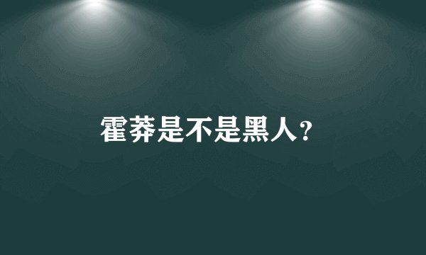 霍莽是不是黑人？