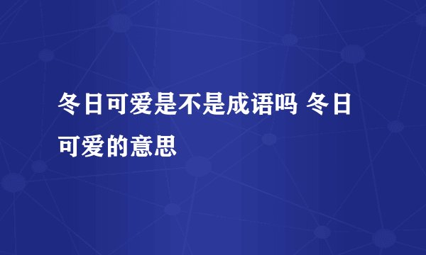 冬日可爱是不是成语吗 冬日可爱的意思
