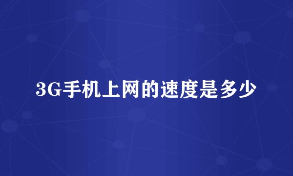 3G手机上网的速度是多少