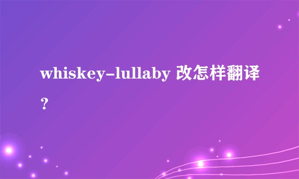 whiskey-lullaby 改怎样翻译？
