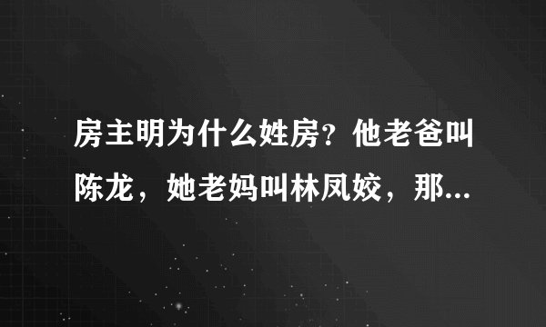 房主明为什么姓房？他老爸叫陈龙，她老妈叫林凤姣，那他到底是跟谁姓的？为什么？