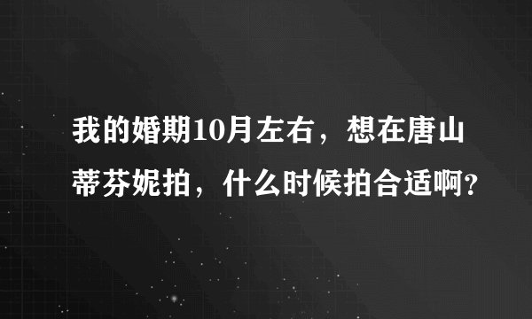 我的婚期10月左右，想在唐山蒂芬妮拍，什么时候拍合适啊？